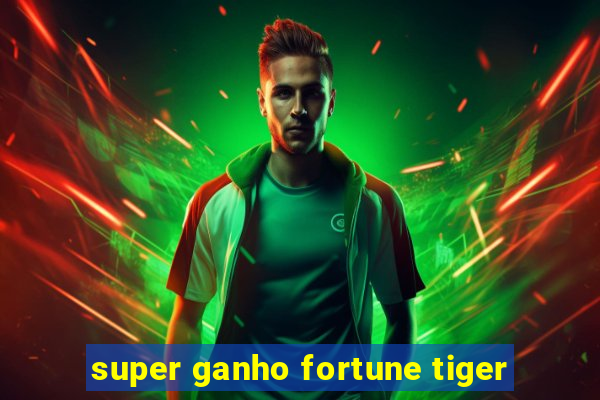 super ganho fortune tiger